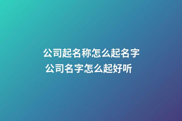公司起名称怎么起名字 公司名字怎么起好听-第1张-公司起名-玄机派